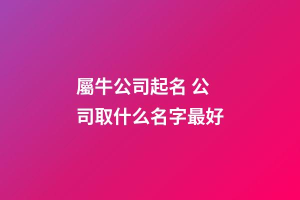 屬牛公司起名 公司取什么名字最好-第1張-公司起名-玄機(jī)派